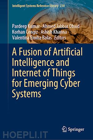 kumar pardeep (curatore); obaid ahmed jabbar (curatore); cengiz korhan (curatore); khanna ashish (curatore); balas valentina emilia (curatore) - a fusion of artificial intelligence and internet of things for emerging cyber systems