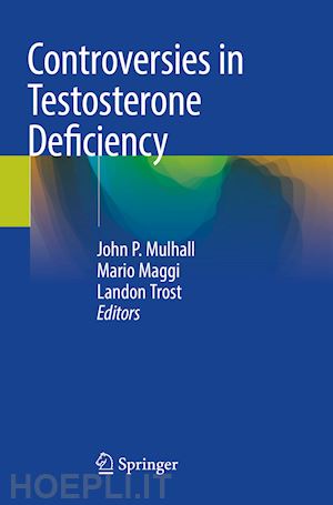 mulhall john p. (curatore); maggi mario (curatore); trost landon (curatore) - controversies in testosterone deficiency