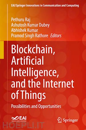 raj pethuru (curatore); dubey ashutosh kumar (curatore); kumar abhishek (curatore); rathore pramod singh (curatore) - blockchain, artificial intelligence, and the internet of things