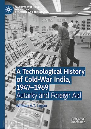 logan william a.t. - a technological history of cold-war india, 1947–?1969