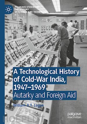 logan william a.t. - a technological history of cold-war india, 1947–?1969