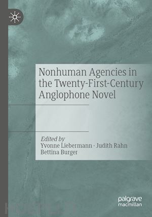 liebermann yvonne (curatore); rahn judith (curatore); burger bettina (curatore) - nonhuman agencies in the twenty-first-century anglophone novel