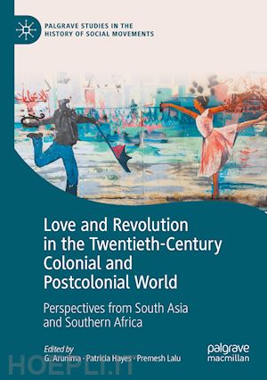 arunima g. (curatore); hayes patricia (curatore); lalu premesh (curatore) - love and revolution in the twentieth-century colonial and postcolonial world