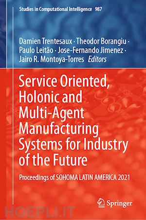 trentesaux damien (curatore); borangiu theodor (curatore); leitão paulo (curatore); jimenez jose-fernando (curatore); montoya-torres jairo r. (curatore) - service oriented, holonic and multi-agent manufacturing systems for industry of the future