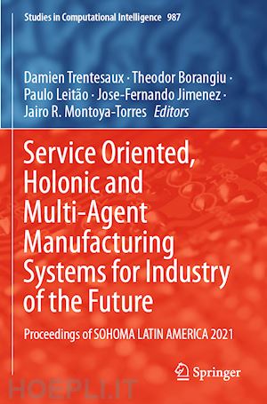 trentesaux damien (curatore); borangiu theodor (curatore); leitão paulo (curatore); jimenez jose-fernando (curatore); montoya-torres jairo r. (curatore) - service oriented, holonic and multi-agent manufacturing systems for industry of the future