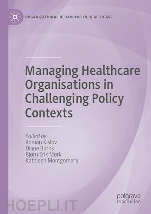 kislov roman (curatore); burns diane (curatore); mørk bjørn erik (curatore); montgomery kathleen (curatore) - managing healthcare organisations in challenging policy contexts