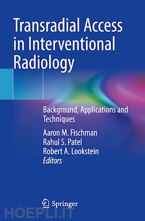 fischman aaron m. (curatore); patel rahul s. (curatore); lookstein robert a. (curatore) - transradial access in interventional radiology