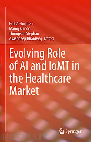 al-turjman fadi (curatore); kumar manoj (curatore); stephan thompson (curatore); bhardwaj akashdeep (curatore) - evolving role of ai and iomt in the healthcare market