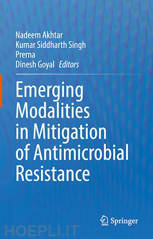 akhtar nadeem (curatore); singh kumar siddharth (curatore); prerna (curatore); goyal dinesh (curatore) - emerging modalities in mitigation of antimicrobial resistance