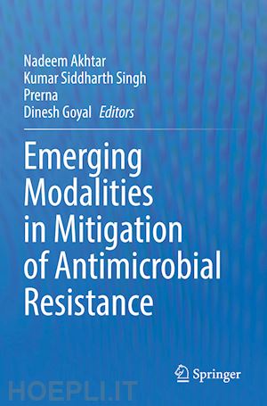 akhtar nadeem (curatore); singh kumar siddharth (curatore); prerna (curatore); goyal dinesh (curatore) - emerging modalities in mitigation of antimicrobial resistance