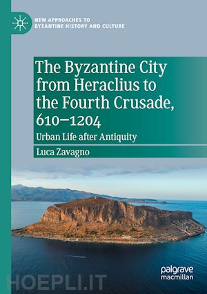 zavagno luca - the byzantine city from heraclius to the fourth crusade, 610–1204