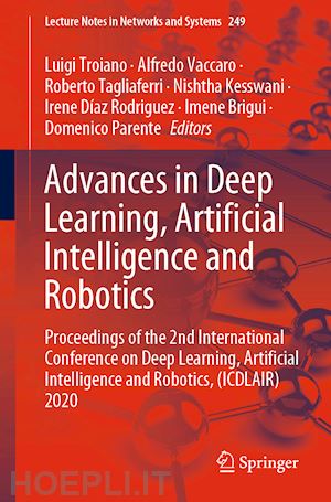 troiano luigi (curatore); vaccaro alfredo (curatore); tagliaferri roberto (curatore); kesswani nishtha (curatore); díaz rodriguez irene (curatore); brigui imene (curatore); parente domenico (curatore) - advances in deep learning, artificial intelligence and robotics