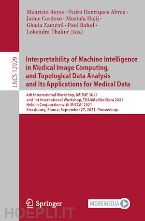 reyes mauricio (curatore); henriques abreu pedro (curatore); cardoso jaime (curatore); hajij mustafa (curatore); zamzmi ghada (curatore); rahul paul (curatore); thakur lokendra (curatore) - interpretability of machine intelligence in medical image computing, and topological data analysis and its applications for medical data