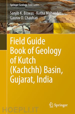 biswas sanjib k.; mahender kotha; chauhan gaurav d. - field guide book of geology of kutch (kachchh) basin, gujarat, india