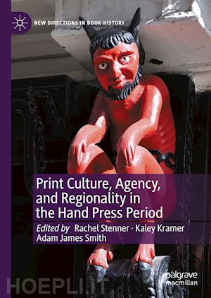 stenner rachel (curatore); kramer kaley (curatore); smith adam james (curatore) - print culture, agency, and regionality in the hand press period