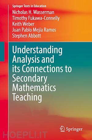 wasserman nicholas h.; fukawa-connelly timothy; weber keith; mejía ramos juan pablo; abbott stephen - understanding analysis and its connections to secondary mathematics teaching