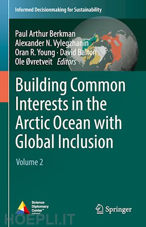 berkman paul arthur (curatore); vylegzhanin alexander n. (curatore); young oran r. (curatore); balton david a. (curatore); Øvretveit ole rasmus (curatore) - building common interests in the arctic ocean with global inclusion