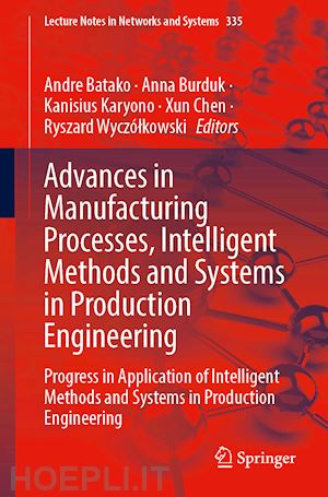 batako andre (curatore); burduk anna (curatore); karyono kanisius (curatore); chen xun (curatore); wyczólkowski ryszard (curatore) - advances in manufacturing processes, intelligent methods and systems in production engineering