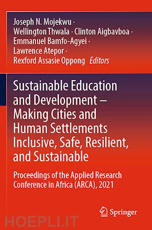 mojekwu joseph n. (curatore); thwala wellington (curatore); aigbavboa clinton (curatore); bamfo-agyei emmanuel (curatore); atepor lawrence (curatore); oppong rexford assasie (curatore) - sustainable education and development – making cities and human settlements inclusive, safe, resilient, and sustainable