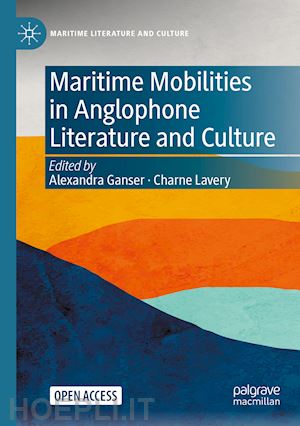 ganser alexandra (curatore); lavery charne (curatore) - maritime mobilities in anglophone literature and culture