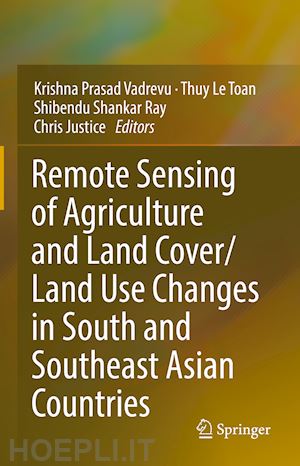 vadrevu krishna prasad (curatore); le toan thuy (curatore); ray shibendu shankar (curatore); justice chris (curatore) - remote sensing of agriculture and land cover/land use changes in south and southeast asian countries