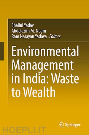 yadav shalini (curatore); negm abdelazim m. (curatore); yadava ram narayan (curatore) - environmental management in india: waste to wealth