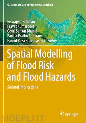 pradhan biswajeet (curatore); shit pravat kumar (curatore); bhunia gouri sankar (curatore); adhikary partha pratim (curatore); pourghasemi hamid reza (curatore) - spatial modelling of flood risk and flood hazards