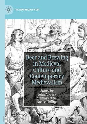 geck john a. (curatore); o’neill rosemary (curatore); phillips noelle (curatore) - beer and brewing in medieval culture and contemporary medievalism