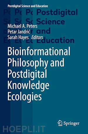 peters michael a. (curatore); jandric petar (curatore); hayes sarah (curatore) - bioinformational philosophy and postdigital knowledge ecologies
