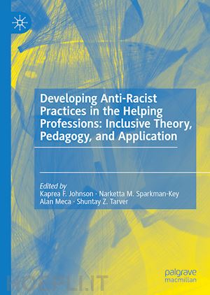 johnson kaprea f. (curatore); sparkman-key narketta m. (curatore); meca alan (curatore); tarver shuntay z. (curatore) - developing anti-racist practices in the helping professions: inclusive theory, pedagogy, and application