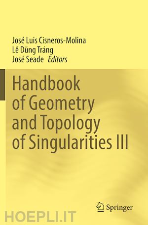 cisneros-molina josé luis (curatore); dung tráng lê (curatore); seade josé (curatore) - handbook of geometry and topology of singularities iii