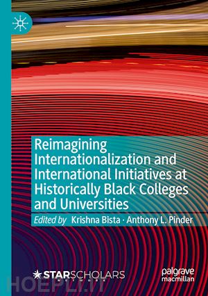 bista krishna (curatore); pinder anthony l. (curatore) - reimagining internationalization and international initiatives at historically black colleges and universities