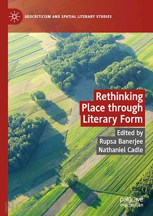 banerjee rupsa (curatore); cadle nathaniel (curatore) - rethinking place through literary form