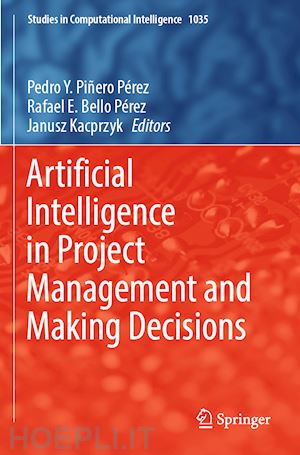 piñero pérez pedro y. (curatore); bello pérez rafael e. (curatore); kacprzyk janusz (curatore) - artificial intelligence in project management and making decisions