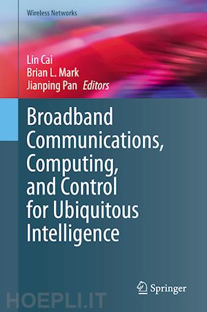 cai lin (curatore); mark brian l. (curatore); pan jianping (curatore) - broadband communications, computing, and control for ubiquitous intelligence