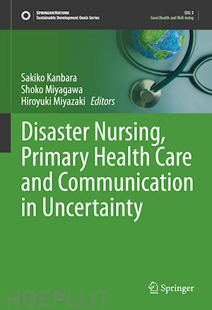 kanbara sakiko (curatore); miyagawa shoko (curatore); miyazaki hiroyuki (curatore) - disaster nursing, primary health care and communication in uncertainty
