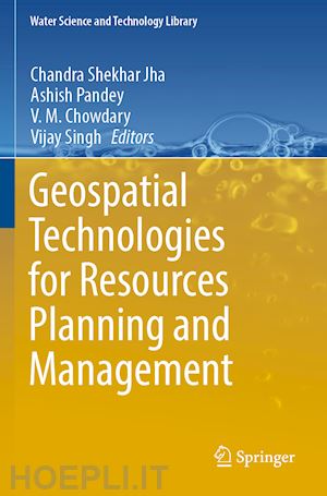 jha chandra shekhar (curatore); pandey ashish (curatore); chowdary v.m. (curatore); singh vijay (curatore) - geospatial technologies for resources planning  and management