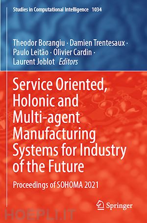 borangiu theodor (curatore); trentesaux damien (curatore); leitão paulo (curatore); cardin olivier (curatore); joblot laurent (curatore) - service oriented, holonic and multi-agent manufacturing systems for industry of the future