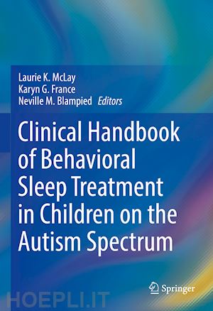 mclay laurie k (curatore); france karyn g (curatore); blampied neville m (curatore) - clinical handbook of behavioral sleep treatment in children on the autism spectrum