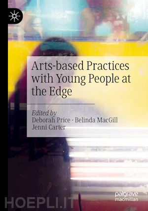 price deborah (curatore); macgill belinda (curatore); carter jenni (curatore) - arts-based practices with young people at the edge