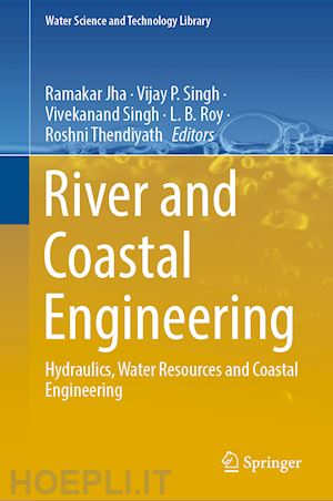 jha ramakar (curatore); singh vijay p. (curatore); singh vivekanand (curatore); roy l.b. (curatore); thendiyath roshni (curatore) - river and coastal engineering