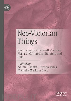 maier sarah e. (curatore); ayres brenda (curatore); dove danielle mariann (curatore) - neo-victorian things