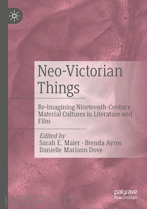 maier sarah e. (curatore); ayres brenda (curatore); dove danielle mariann (curatore) - neo-victorian things