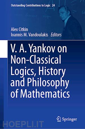 citkin alex (curatore); vandoulakis ioannis m. (curatore) - v.a. yankov on non-classical logics, history and philosophy of mathematics