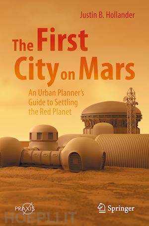 hollander justin b. - the first city on mars: an urban planner’s guide to settling the red planet