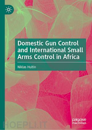 hultin niklas - domestic gun control and international small arms control in africa