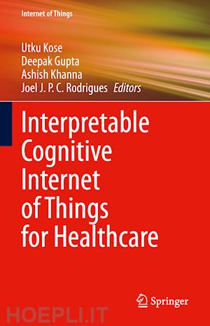 kose utku (curatore); gupta deepak (curatore); khanna ashish (curatore); rodrigues joel j. p. c. (curatore) - interpretable cognitive internet of things for healthcare