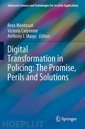montasari reza (curatore); carpenter victoria (curatore); masys anthony j. (curatore) - digital transformation in policing: the promise, perils and solutions