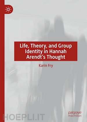 fry karin - life, theory, and group identity in hannah arendt's thought