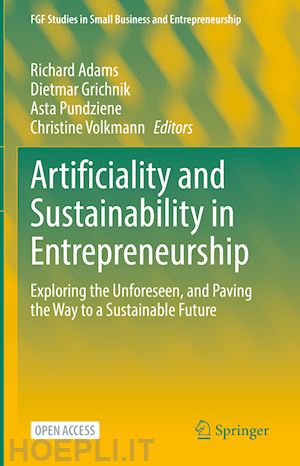 adams richard (curatore); grichnik dietmar (curatore); pundziene asta (curatore); volkmann christine (curatore) - artificiality and sustainability in entrepreneurship